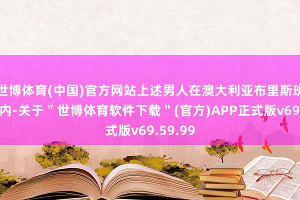 世博体育(中国)官方网站上述男人在澳大利亚布里斯班一公园内-关于＂世博体育软件下载＂(官方)APP正式版v69.59.99