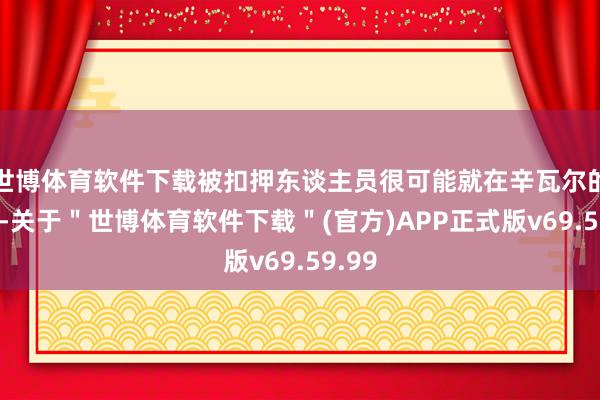 世博体育软件下载被扣押东谈主员很可能就在辛瓦尔的周围-关于＂世博体育软件下载＂(官方)APP正式版v69.59.99