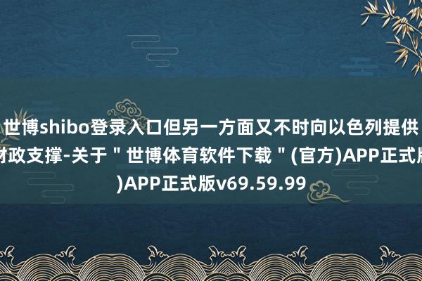 世博shibo登录入口但另一方面又不时向以色列提供军事提拔和财政支撑-关于＂世博体育软件下载＂(官方)APP正式版v69.59.99