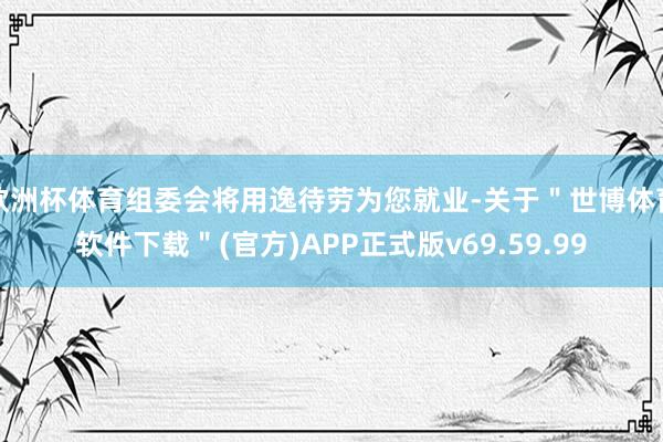 欧洲杯体育组委会将用逸待劳为您就业-关于＂世博体育软件下载＂(官方)APP正式版v69.59.99