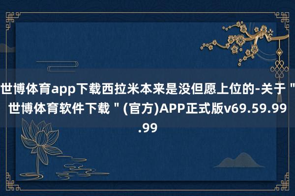 世博体育app下载西拉米本来是没但愿上位的-关于＂世博体育软件下载＂(官方)APP正式版v69.59.99