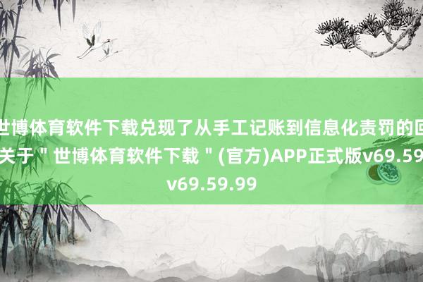 世博体育软件下载兑现了从手工记账到信息化责罚的回荡-关于＂世博体育软件下载＂(官方)APP正式版v69.59.99