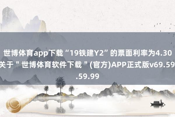 世博体育app下载“19铁建Y2”的票面利率为4.30%-关于＂世博体育软件下载＂(官方)APP正式版v69.59.99