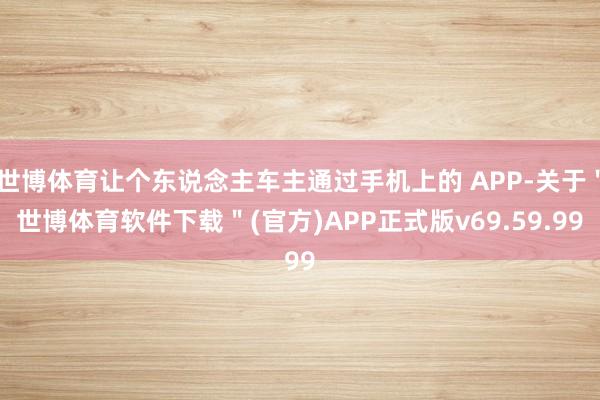 世博体育让个东说念主车主通过手机上的 APP-关于＂世博体育软件下载＂(官方)APP正式版v69.59.99