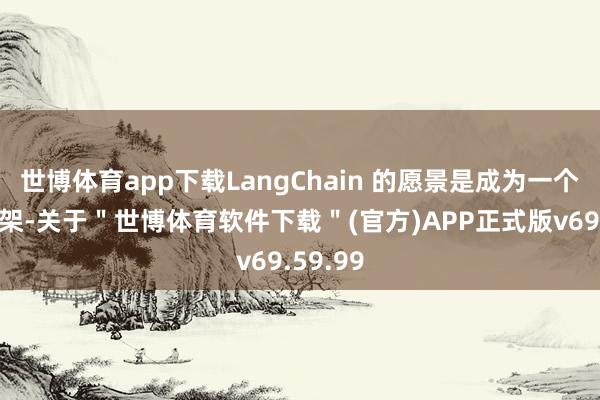 世博体育app下载LangChain 的愿景是成为一个编排框架-关于＂世博体育软件下载＂(官方)APP正式版v69.59.99