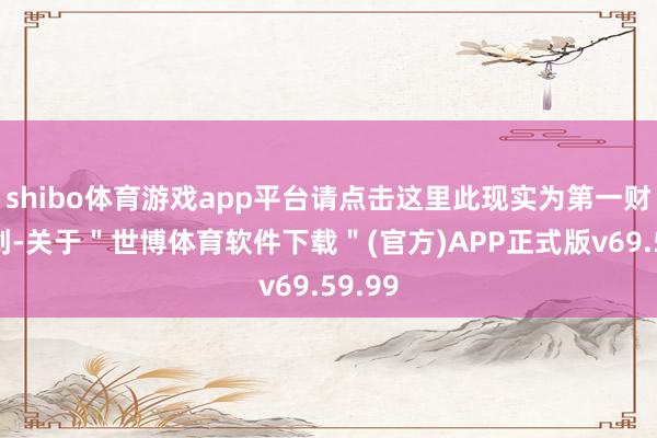 shibo体育游戏app平台请点击这里此现实为第一财经原创-关于＂世博体育软件下载＂(官方)APP正式版v69.59.99