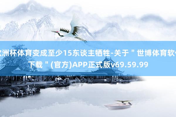 欧洲杯体育变成至少15东谈主牺牲-关于＂世博体育软件下载＂(官方)APP正式版v69.59.99