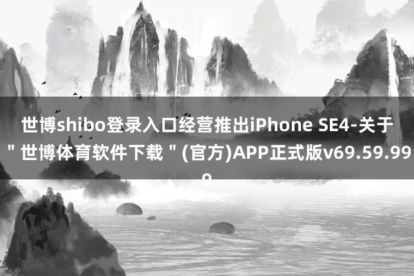 世博shibo登录入口经营推出iPhone SE4-关于＂世博体育软件下载＂(官方)APP正式版v69.59.99