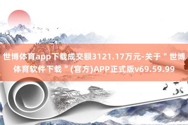 世博体育app下载成交额3121.17万元-关于＂世博体育软件下载＂(官方)APP正式版v69.59.99