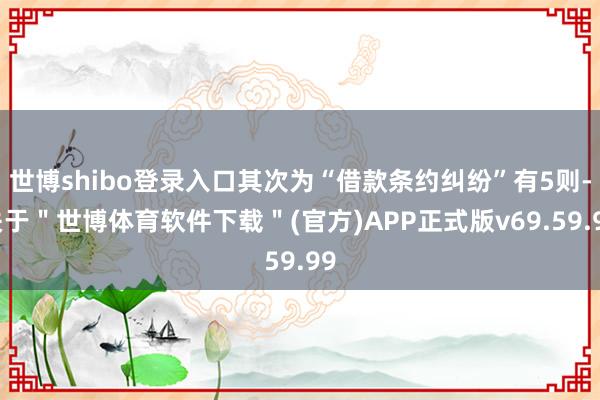 世博shibo登录入口其次为“借款条约纠纷”有5则-关于＂世博体育软件下载＂(官方)APP正式版v69.59.99