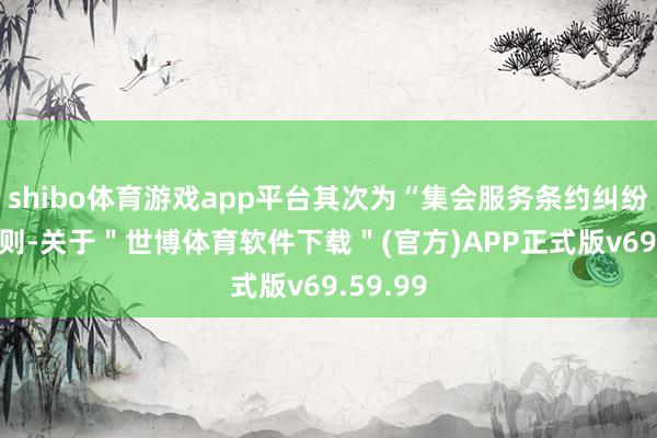 shibo体育游戏app平台其次为“集会服务条约纠纷”有15则-关于＂世博体育软件下载＂(官方)APP正式版v69.59.99