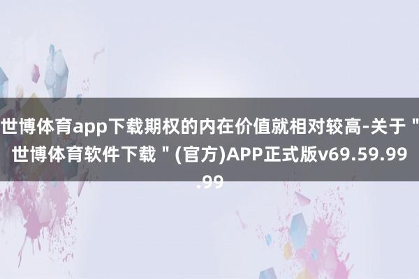 世博体育app下载期权的内在价值就相对较高-关于＂世博体育软件下载＂(官方)APP正式版v69.59.99