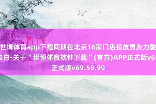 世博体育app下载同期在北京16家门店投放男友力酸奶灯箱告白-关于＂世博体育软件下载＂(官方)APP正式版v69.59.99