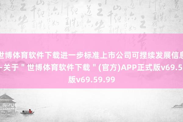 世博体育软件下载进一步标准上市公司可捏续发展信息表露-关于＂世博体育软件下载＂(官方)APP正式版v69.59.99