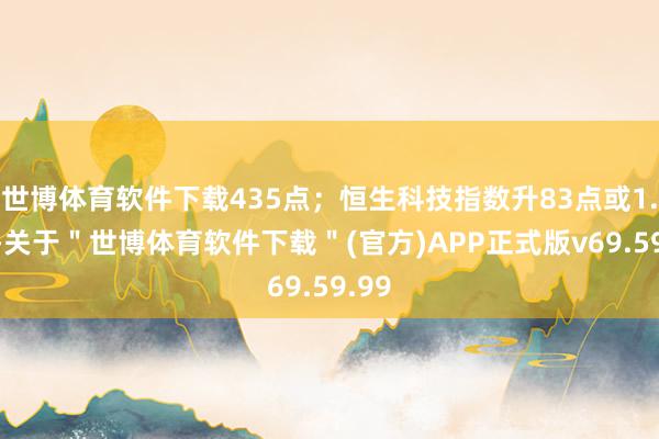 世博体育软件下载435点；恒生科技指数升83点或1.9%-关于＂世博体育软件下载＂(官方)APP正式版v69.59.99