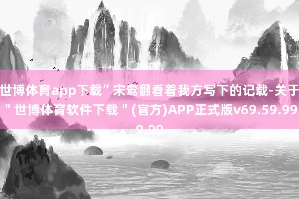 世博体育app下载”宋鸾翻看着我方写下的记载-关于＂世博体育软件下载＂(官方)APP正式版v69.59.99