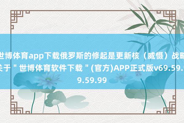 世博体育app下载俄罗斯的修起是更新核（威慑）战略-关于＂世博体育软件下载＂(官方)APP正式版v69.59.99