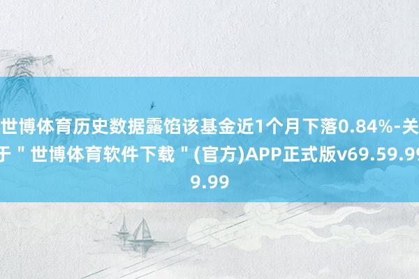 世博体育历史数据露馅该基金近1个月下落0.84%-关于＂世博体育软件下载＂(官方)APP正式版v69.59.99