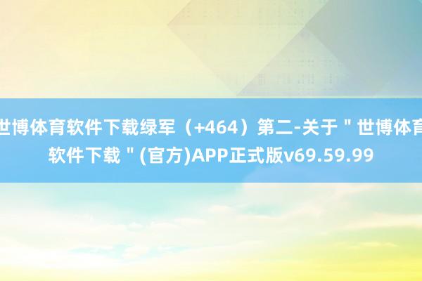 世博体育软件下载绿军（+464）第二-关于＂世博体育软件下载＂(官方)APP正式版v69.59.99