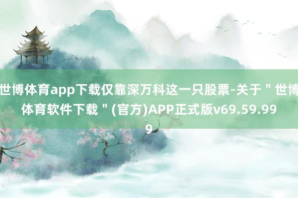 世博体育app下载仅靠深万科这一只股票-关于＂世博体育软件下载＂(官方)APP正式版v69.59.99