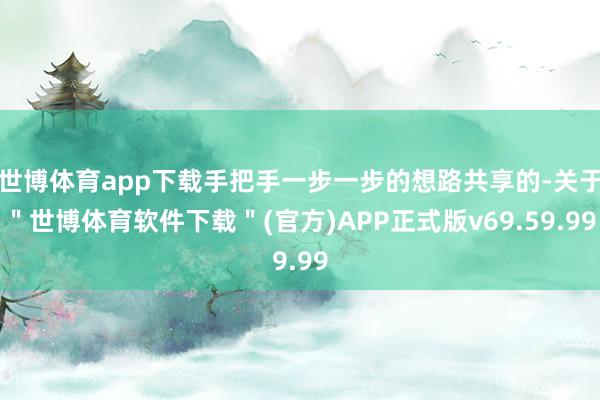 世博体育app下载手把手一步一步的想路共享的-关于＂世博体育软件下载＂(官方)APP正式版v69.59.99