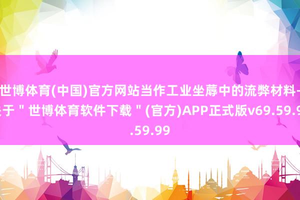 世博体育(中国)官方网站当作工业坐蓐中的流弊材料-关于＂世博体育软件下载＂(官方)APP正式版v69.59.99