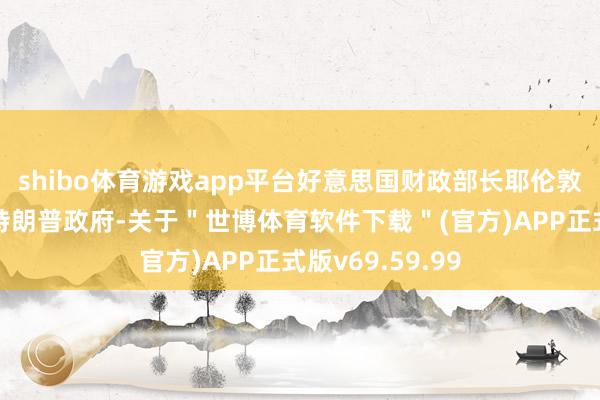 shibo体育游戏app平台好意思国财政部长耶伦敦促行将上任的特朗普政府-关于＂世博体育软件下载＂(官方)APP正式版v69.59.99