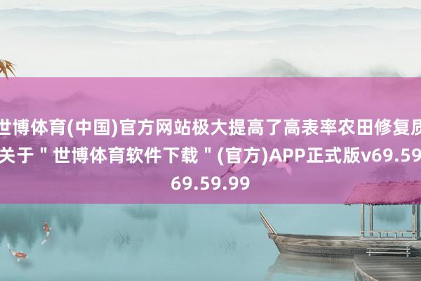 世博体育(中国)官方网站极大提高了高表率农田修复质效-关于＂世博体育软件下载＂(官方)APP正式版v69.59.99