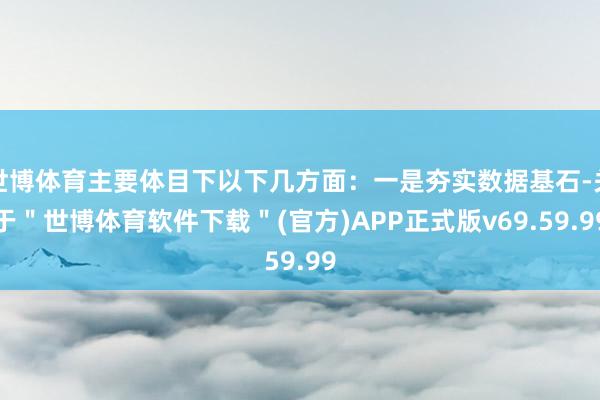 世博体育主要体目下以下几方面：一是夯实数据基石-关于＂世博体育软件下载＂(官方)APP正式版v69.59.99