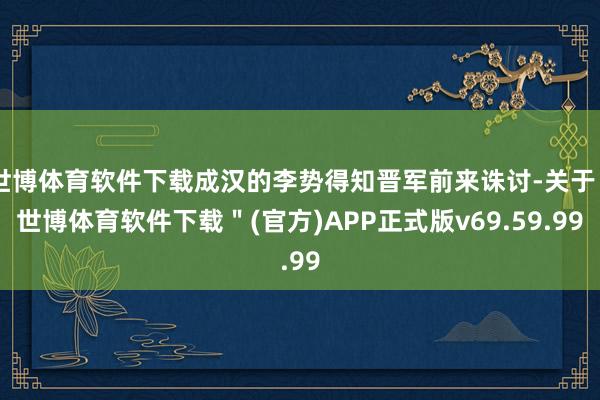 世博体育软件下载成汉的李势得知晋军前来诛讨-关于＂世博体育软件下载＂(官方)APP正式版v69.59.99