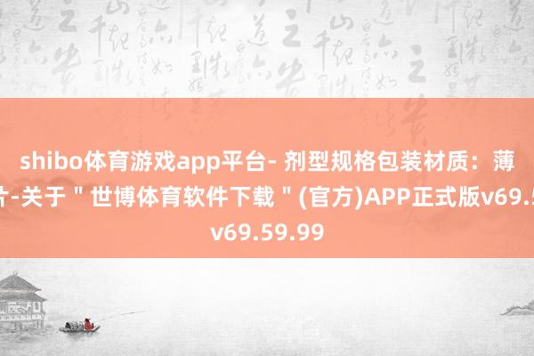 shibo体育游戏app平台- 剂型规格包装材质：薄膜衣片-关于＂世博体育软件下载＂(官方)APP正式版v69.59.99