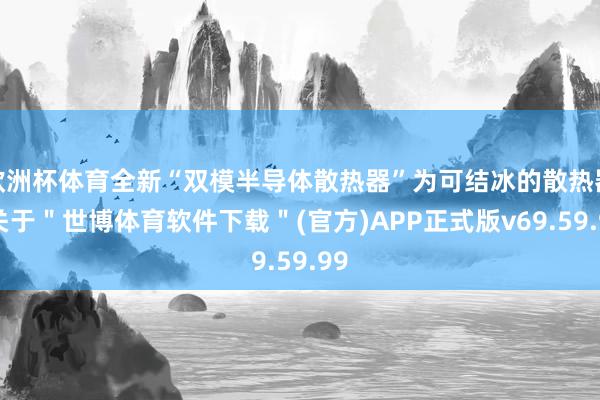 欧洲杯体育全新“双模半导体散热器”为可结冰的散热器-关于＂世博体育软件下载＂(官方)APP正式版v69.59.99