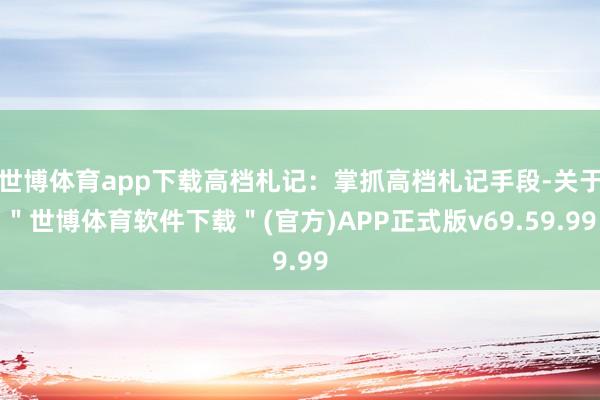 世博体育app下载高档札记：掌抓高档札记手段-关于＂世博体育软件下载＂(官方)APP正式版v69.59.99