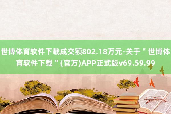 世博体育软件下载成交额802.18万元-关于＂世博体育软件下载＂(官方)APP正式版v69.59.99