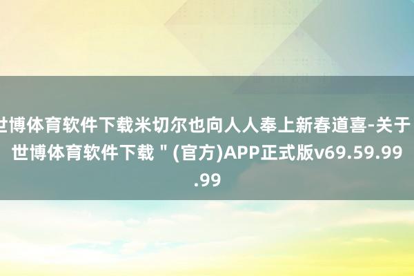 世博体育软件下载米切尔也向人人奉上新春道喜-关于＂世博体育软件下载＂(官方)APP正式版v69.59.99