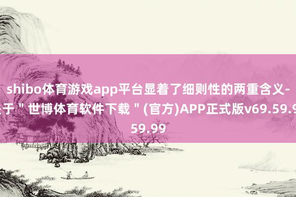 shibo体育游戏app平台显着了细则性的两重含义-关于＂世博体育软件下载＂(官方)APP正式版v69.59.99