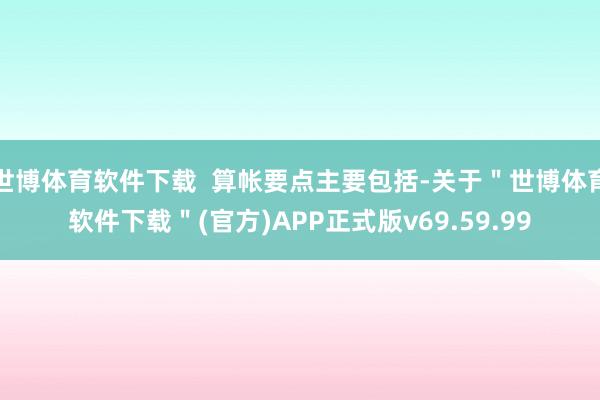 世博体育软件下载  算帐要点主要包括-关于＂世博体育软件下载＂(官方)APP正式版v69.59.99