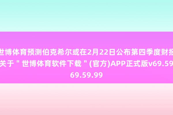 世博体育预测伯克希尔或在2月22日公布第四季度财报时-关于＂世博体育软件下载＂(官方)APP正式版v69.59.99